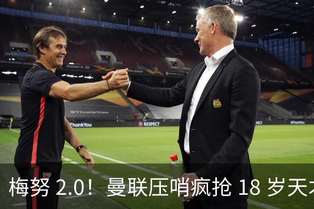 梅努 2.0！曼联压哨疯抢 18 岁天才中场！他是下一个贝林厄姆