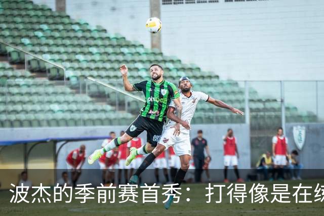 波杰的季前赛首秀：打得像是在练习投篮似的
